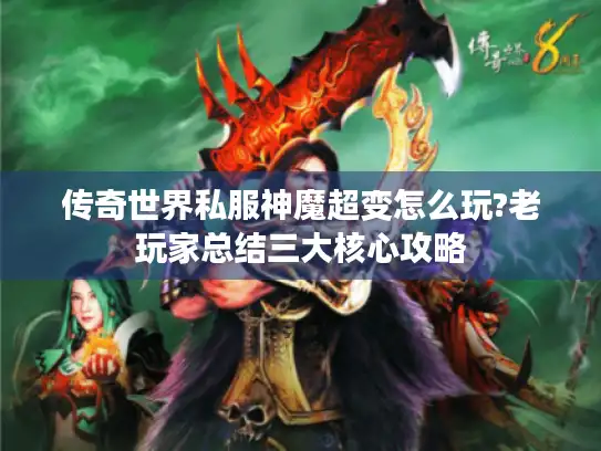 传奇世界私服神魔超变怎么玩?老玩家总结三大核心攻略