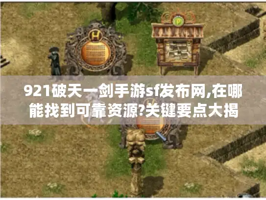 921破天一剑手游sf发布网,在哪能找到可靠资源?关键要点大揭秘