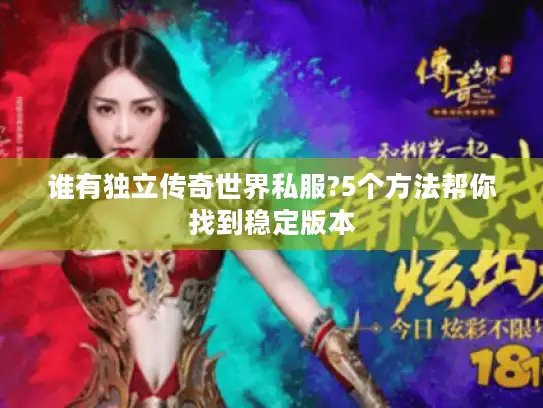 谁有独立传奇世界私服?5个方法帮你找到稳定版本 谁有独立传奇世界私服?5个方法帮你找到稳定版本