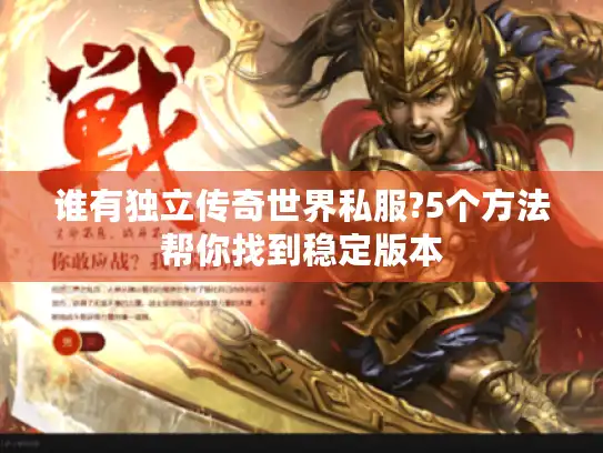 谁有独立传奇世界私服?5个方法帮你找到稳定版本 谁有独立传奇世界私服?5个方法帮你找到稳定版本