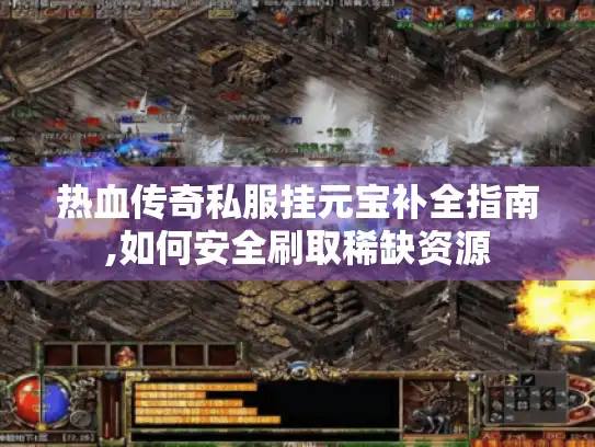热血传奇私服挂元宝补全指南,如何安全刷取稀缺资源