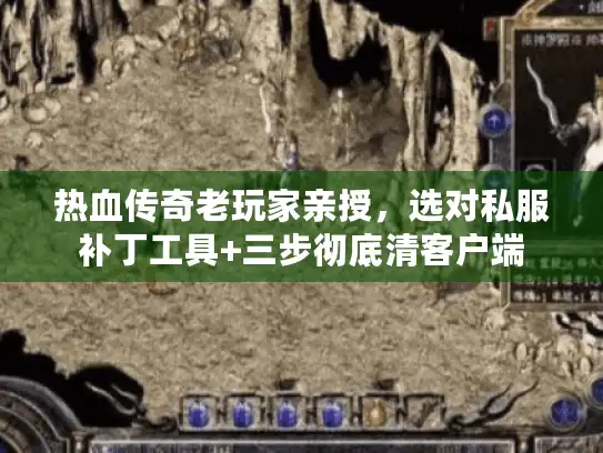 热血传奇老玩家亲授,选对私服补丁工具+三步彻底清客户端 热血传奇老玩家亲授,选对私服补丁工具+三步彻底清客户端