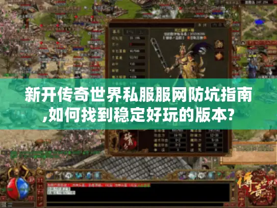 新开传奇世界私服服网防坑指南,如何找到稳定好玩的版本?