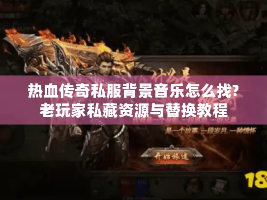 热血传奇私服背景音乐怎么找?老玩家私藏资源与替换教程