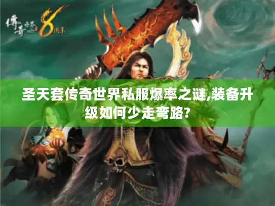 圣天套传奇世界私服爆率之谜,装备升级如何少走弯路?