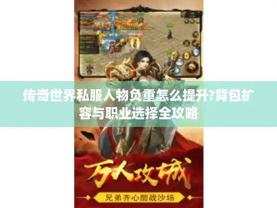 传奇世界私服人物负重怎么提升?背包扩容与职业选择全攻略