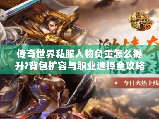 传奇世界私服人物负重怎么提升?背包扩容与职业选择全攻略