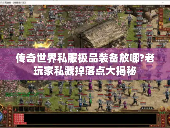 传奇世界私服极品装备放哪?老玩家私藏掉落点大揭秘 传奇世界私服极品装备放哪?老玩家私藏掉落点大揭秘