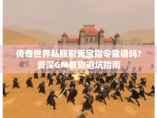 传奇世界私服刷元宝指令靠谱吗?资深GM教你避坑指南