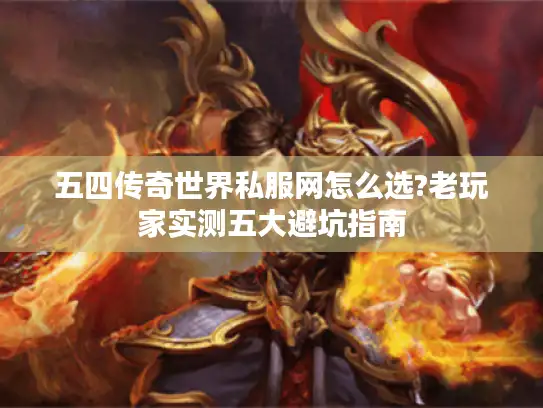 五四传奇世界私服网怎么选?老玩家实测五大避坑指南