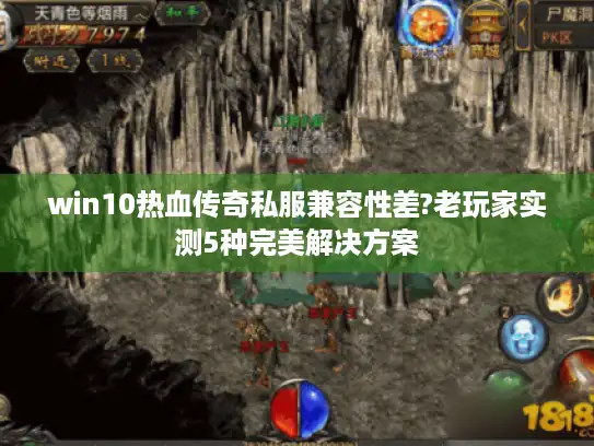 win10热血传奇私服兼容性差?老玩家实测5种完美解决方案