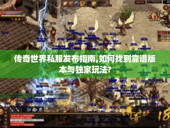 传奇世界私服发布指南,如何找到靠谱版本与独家玩法?