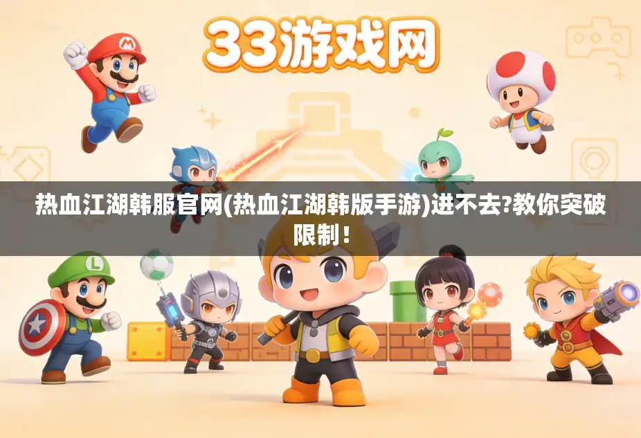 热血江湖韩服官网(热血江湖韩版手游)进不去?教你突破限制！