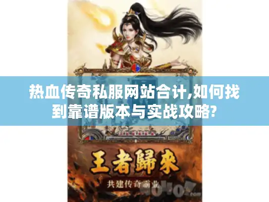 热血传奇私服网站合计,如何找到靠谱版本与实战攻略? 热血传奇私服网站合计,如何找到靠谱版本与实战攻略?