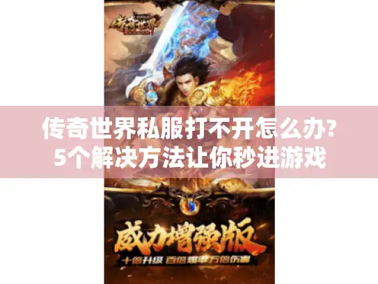 传奇世界私服打不开怎么办?5个解决方法让你秒进游戏