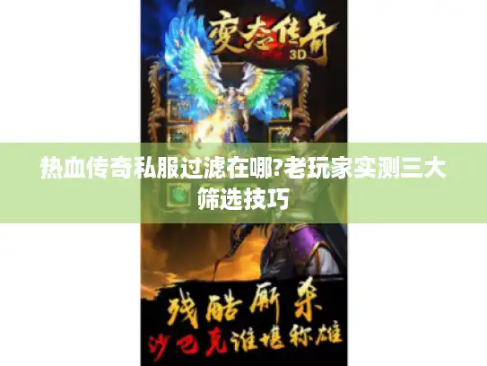 热血传奇私服过滤在哪?老玩家实测三大筛选技巧