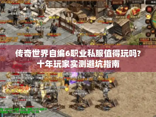 传奇世界自编6职业私服值得玩吗?十年玩家实测避坑指南
