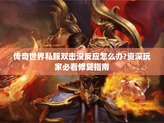 传奇世界私服双击没反应怎么办?资深玩家必看修复指南