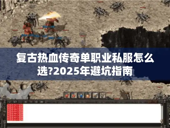 复古热血传奇单职业私服怎么选?2025年避坑指南