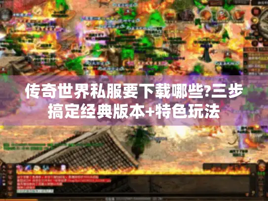 传奇世界私服要下载哪些?三步搞定经典版本+特色玩法