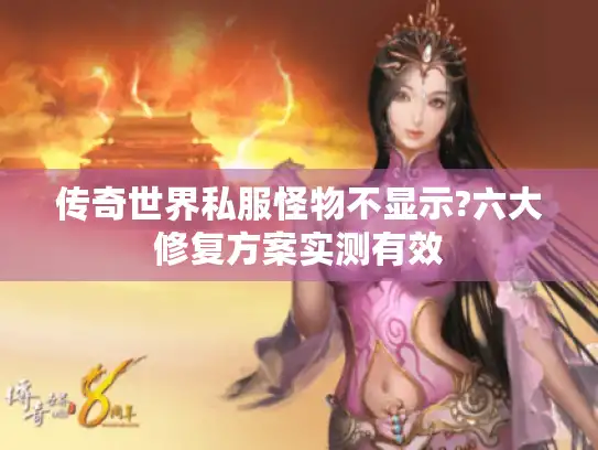 传奇世界私服怪物不显示?六大修复方案实测有效