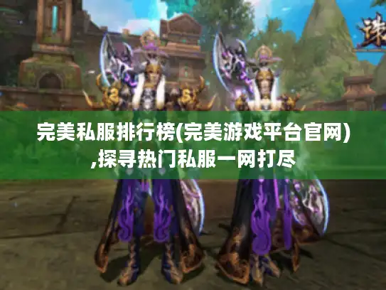 完美私服排行榜(完美游戏平台官网),探寻热门私服一网打尽