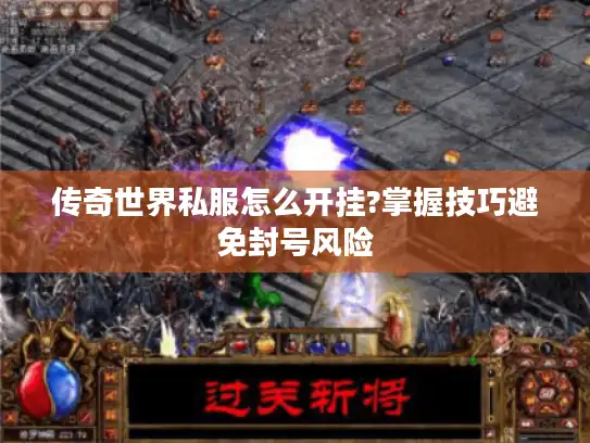 传奇世界私服怎么开挂?掌握技巧避免封号风险