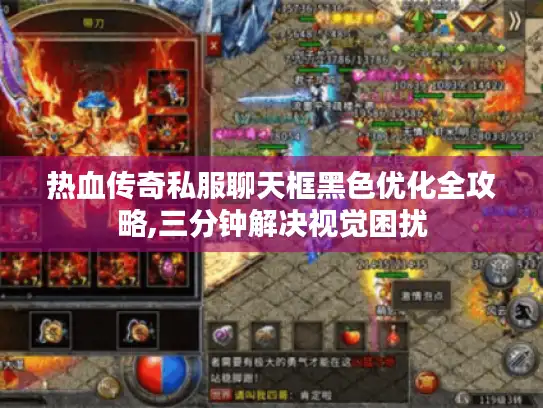 热血传奇私服聊天框黑色优化全攻略,三分钟解决视觉困扰