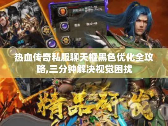 热血传奇私服聊天框黑色优化全攻略,三分钟解决视觉困扰