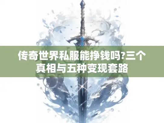 传奇世界私服能挣钱吗?三个真相与五种变现套路 传奇世界私服能挣钱吗?三个真相与五种变现套路