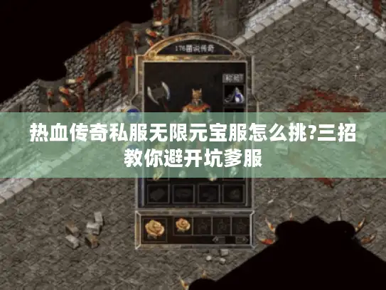 热血传奇私服无限元宝服怎么挑?三招教你避开坑爹服