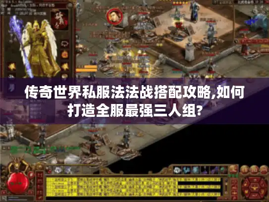 传奇世界私服法法战搭配攻略,如何打造全服最强三人组?