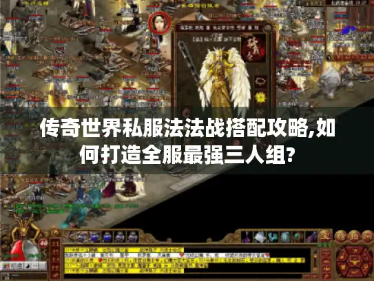 传奇世界私服法法战搭配攻略,如何打造全服最强三人组?