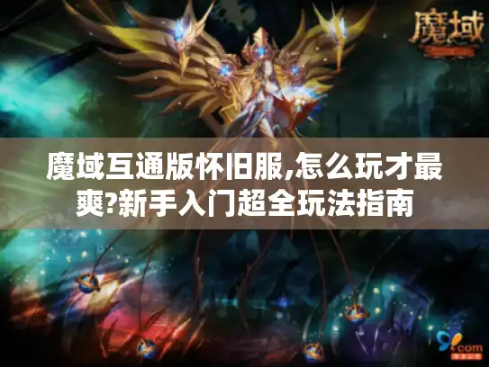 魔域互通版怀旧服,怎么玩才最爽?新手入门超全玩法指南