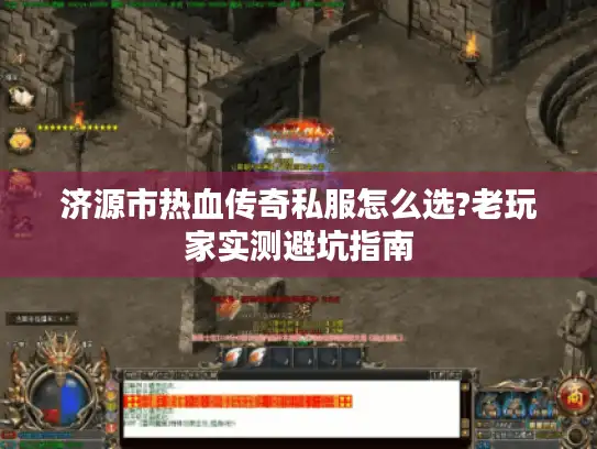 济源市热血传奇私服怎么选?老玩家实测避坑指南