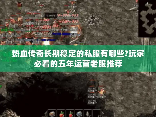 热血传奇长期稳定的私服有哪些?玩家必看的五年运营老服推荐