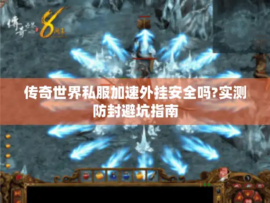 传奇世界私服加速外挂安全吗?实测防封避坑指南