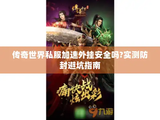 传奇世界私服加速外挂安全吗?实测防封避坑指南