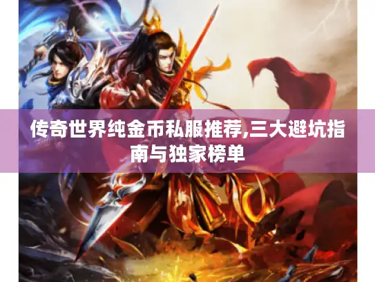 传奇世界纯金币私服推荐,三大避坑指南与独家榜单