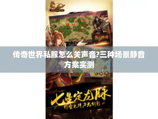 传奇世界私服怎么关声音?三种场景静音方案实测 传奇世界私服怎么关声音?三种场景静音方案实测