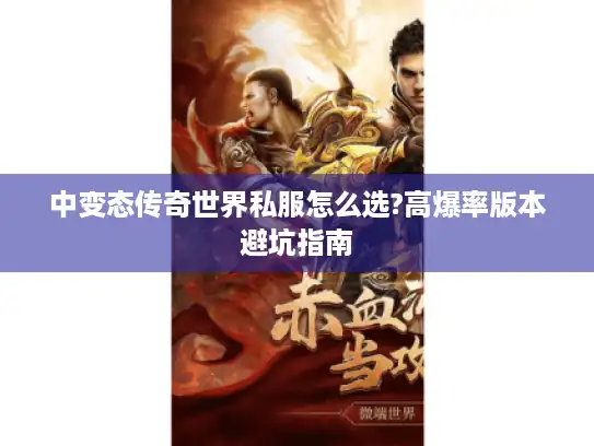 中变态传奇世界私服怎么选?高爆率版本避坑指南