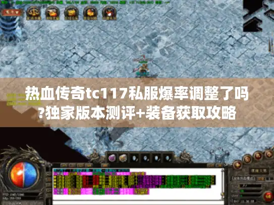 热血传奇tc117私服爆率调整了吗?独家版本测评+装备获取攻略