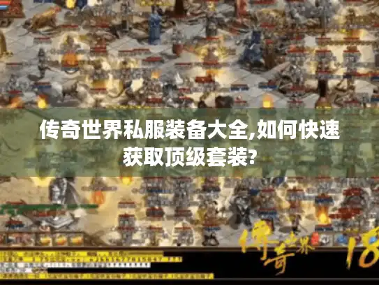 传奇世界私服装备大全,如何快速获取顶级套装?