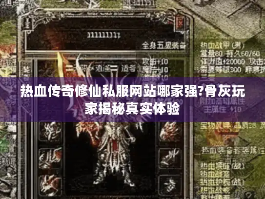 热血传奇修仙私服网站哪家强?骨灰玩家揭秘真实体验