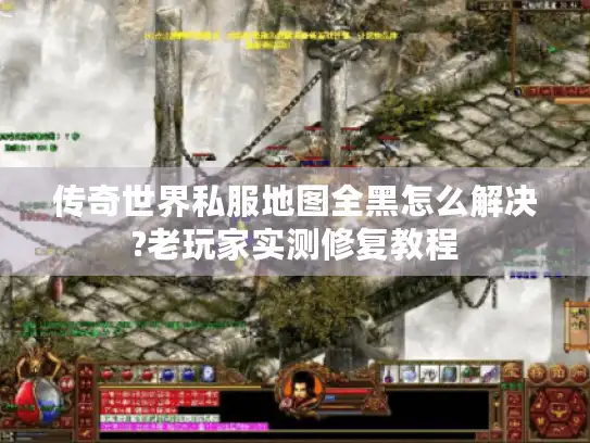 传奇世界私服地图全黑怎么解决?老玩家实测修复教程