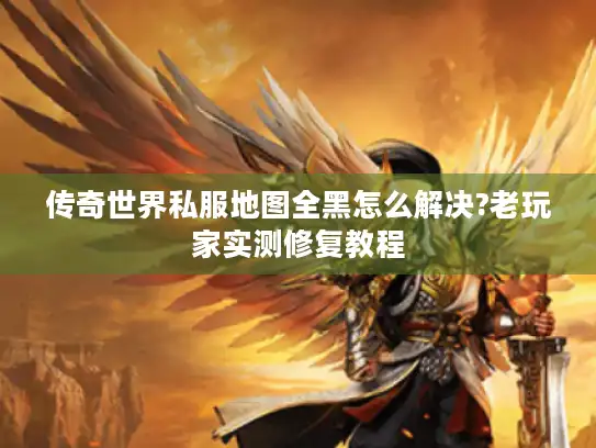 传奇世界私服地图全黑怎么解决?老玩家实测修复教程