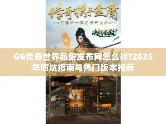 GG传奇世界私服发布网怎么找?2025年防坑指南与热门版本推荐