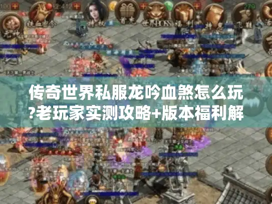 传奇世界私服龙吟血煞怎么玩?老玩家实测攻略+版本福利解析 传奇世界私服龙吟血煞怎么玩?老玩家实测攻略+版本福利解析