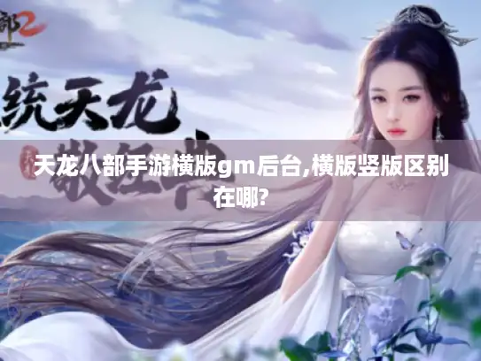 天龙八部手游横版gm后台,横版竖版区别在哪? 天龙八部手游横版gm后台,横版竖版区别在哪?