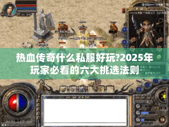 热血传奇什么私服好玩?2025年玩家必看的六大挑选法则